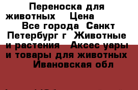 Переноска для животных. › Цена ­ 5 500 - Все города, Санкт-Петербург г. Животные и растения » Аксесcуары и товары для животных   . Ивановская обл.